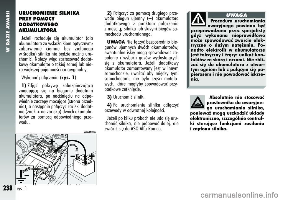 Alfa Romeo 147 2005  Instrukcja obsługi (in Polish) W RAZIE AWARII
238
URUCHOMIENIE SILNIKA
PRZY POMOCY 
DODATKOWEGO 
AKUMULATORAJe˝eli roz∏aduje si´ akumulator (dla
akumulatora ze wskaênikiem optycznym:
zabarwienie ciemne bez zielonego
w Êrodku)
