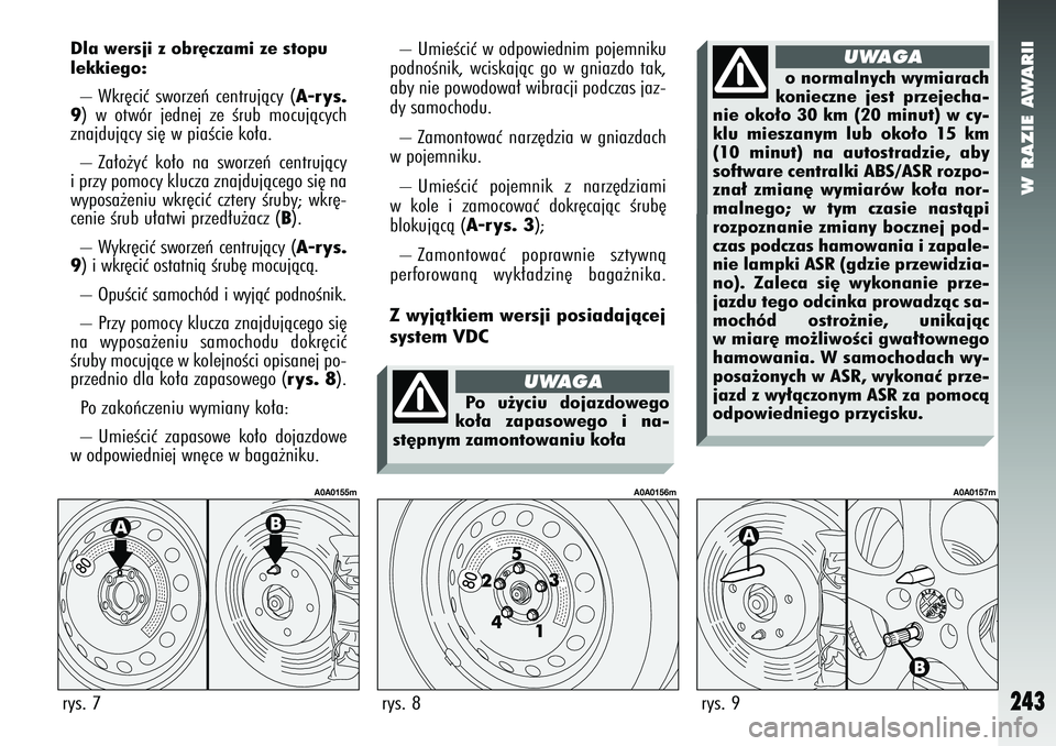Alfa Romeo 147 2005  Instrukcja obsługi (in Polish) W RAZIE AWARII
243
Dla wersji z obr´czami ze stopu
lekkiego:– Wkr´ciç sworzeƒ centrujàcy (
A-rys.
9
) w otwór jednej ze Êrub mocujàcych
znajdujàcy si´ w piaÊcie ko∏a.
– Za∏o˝yç ko