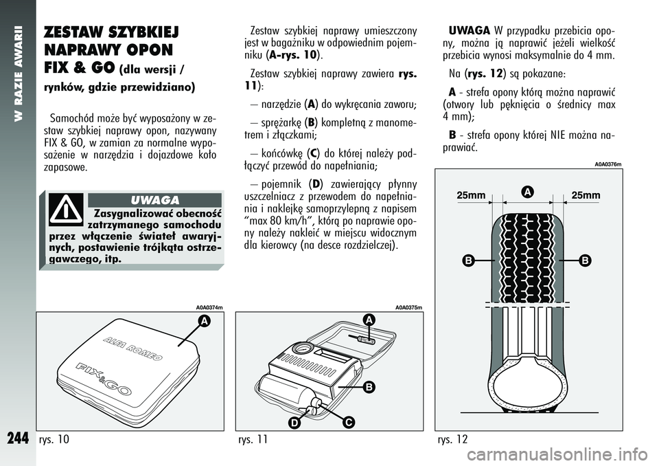 Alfa Romeo 147 2005  Instrukcja obsługi (in Polish) W RAZIE AWARII
244
ZESTAW SZYBKIEJ 
NAPRAWY OPON
FIX & GO
(dla wersji /
rynków, gdzie przewidziano)
Samochód mo˝e byç wyposa˝ony w ze-
staw szybkiej naprawy opon, nazywany
FIX & GO, w zamian za n