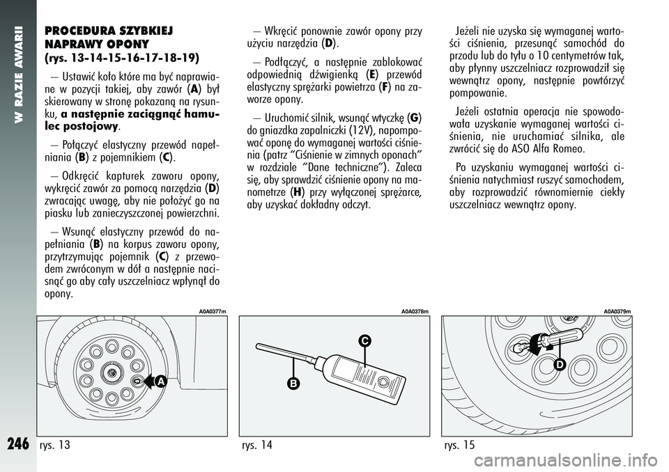 Alfa Romeo 147 2005  Instrukcja obsługi (in Polish) W RAZIE AWARII
246
PROCEDURA SZYBKIEJ
NAPRAWY OPONY(rys. 13-14-15-16-17-18-19) – Ustawiç ko∏o które ma byç naprawia-
ne w pozycji takiej, aby zawór (
A) by∏
skierowany w stron´ pokazanà na