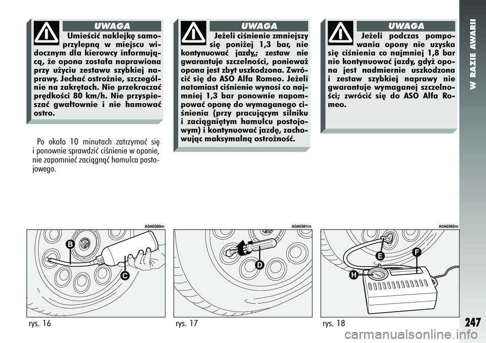Alfa Romeo 147 2005  Instrukcja obsługi (in Polish) W RAZIE AWARII
247
Po oko∏o 10 minutach zatrzymaç si´
i ponownie sprawdziç ciÊnienie w oponie,
nie zapomnieç zaciàgnàç hamulca posto-
jowego.rys. 16
A0A0380m
rys. 17
A0A0381m
rys. 18
A0A0382