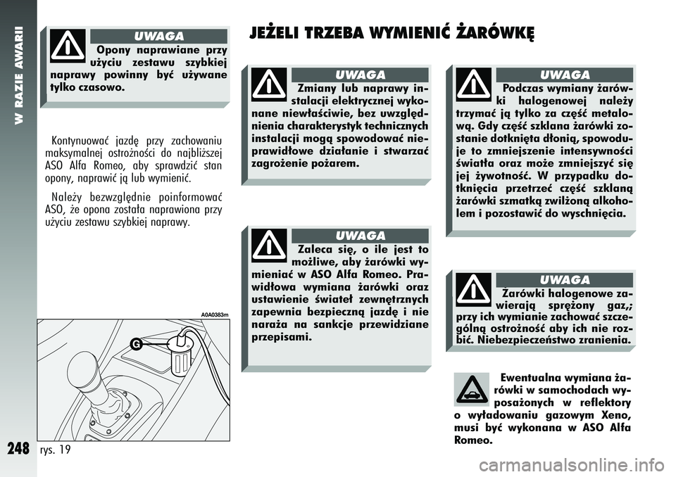Alfa Romeo 147 2005  Instrukcja obsługi (in Polish) W RAZIE AWARII
248
JE˚ELI TRZEBA WYMIENIå ˚ARÓWK¢
Kontynuowaç jazd´ przy zachowaniu
maksymalnej ostro˝noÊci do najbli˝szej
ASO Alfa Romeo, aby sprawdziç stan
opony, naprawiç jà lub wymien