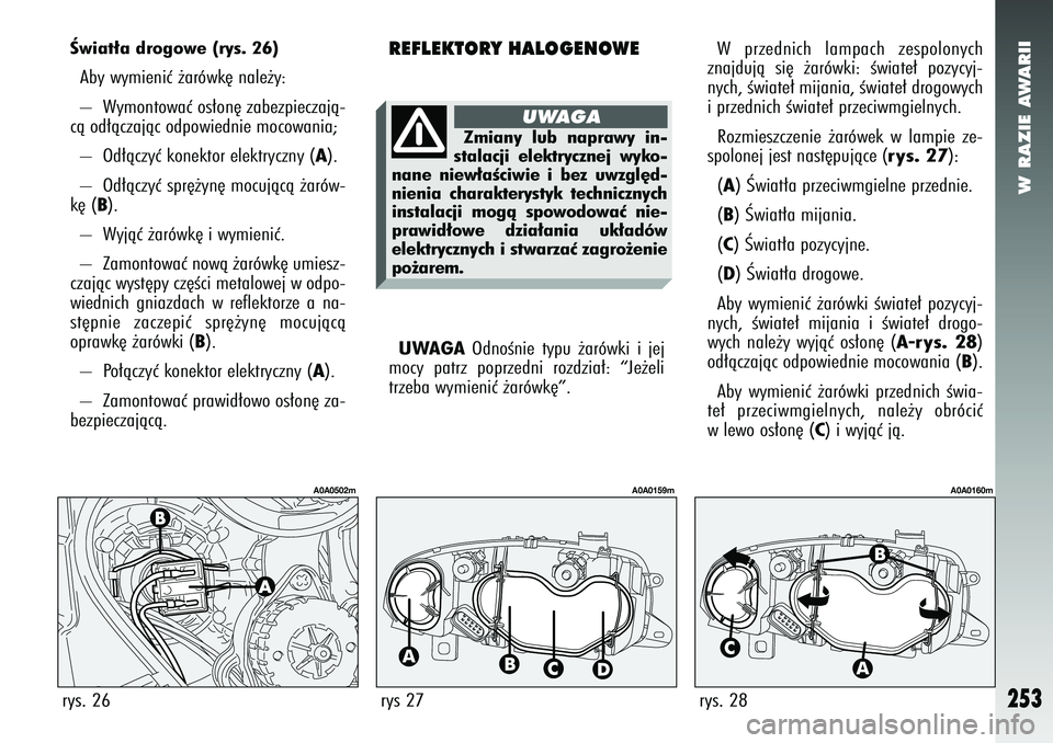 Alfa Romeo 147 2005  Instrukcja obsługi (in Polish) W RAZIE AWARII
253
rys. 26
A0A0502m
Âwiat∏a drogowe (rys. 26)Aby wymieniç ˝arówk´ nale˝y: 
–  Wymontowaç os∏on´ zabezpieczajà-
cà od∏àczajàc odpowiednie mocowania;
–  Od∏àczy