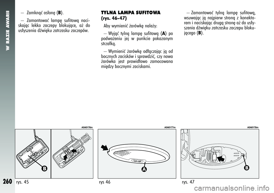 Alfa Romeo 147 2005  Instrukcja obsługi (in Polish) W RAZIE AWARII
260
TYLNA LAMPA SUFITOWA(rys. 46-47)Aby wymieniç ˝arówk´ nale˝y: 
– Wyjàç tylnà lamp´ sufitowà (
A) po
podwa˝eniu jej w punkcie pokazanym
strza∏kà.
– Wymieniç ˝arów