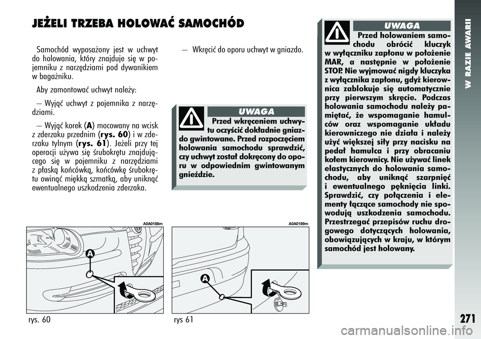 Alfa Romeo 147 2005  Instrukcja obsługi (in Polish) W RAZIE AWARII
271
JE˚ELI TRZEBA HOLOWAå SAMOCHÓDSamochód wyposa˝ony jest w uchwyt
do holowania, który znajduje si´ w po-
jemniku z narz´dziami pod dywanikiem
w baga˝niku. 
Aby zamontowaç uc