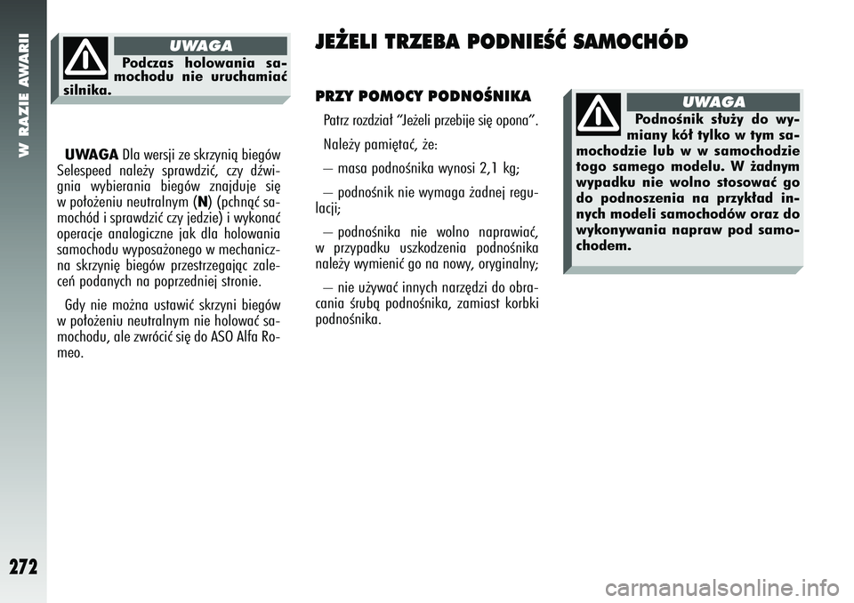 Alfa Romeo 147 2005  Instrukcja obsługi (in Polish) W RAZIE AWARII
272
UWAGA
Dla wersji ze skrzynià biegów
Selespeed nale˝y sprawdziç, czy dêwi-
gnia wybierania biegów znajduje si´
w po∏o˝eniu neutralnym (
N) (pchnàç sa-
mochód i sprawdzi