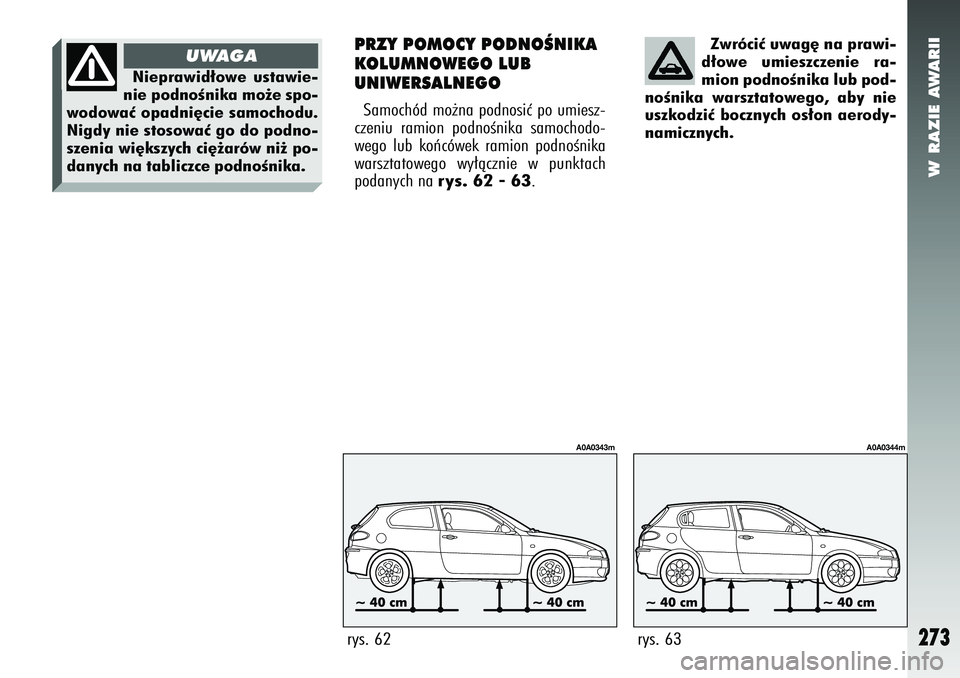 Alfa Romeo 147 2005  Instrukcja obsługi (in Polish) W RAZIE AWARII
273
Zwróciç uwag´ na prawi-
d∏owe umieszczenie ra-
mion podnoÊnika lub pod-
noÊnika warsztatowego, aby nie
uszkodziç bocznych os∏on aerody-
namicznych.
rys. 63
A0A0344m
PRZY P
