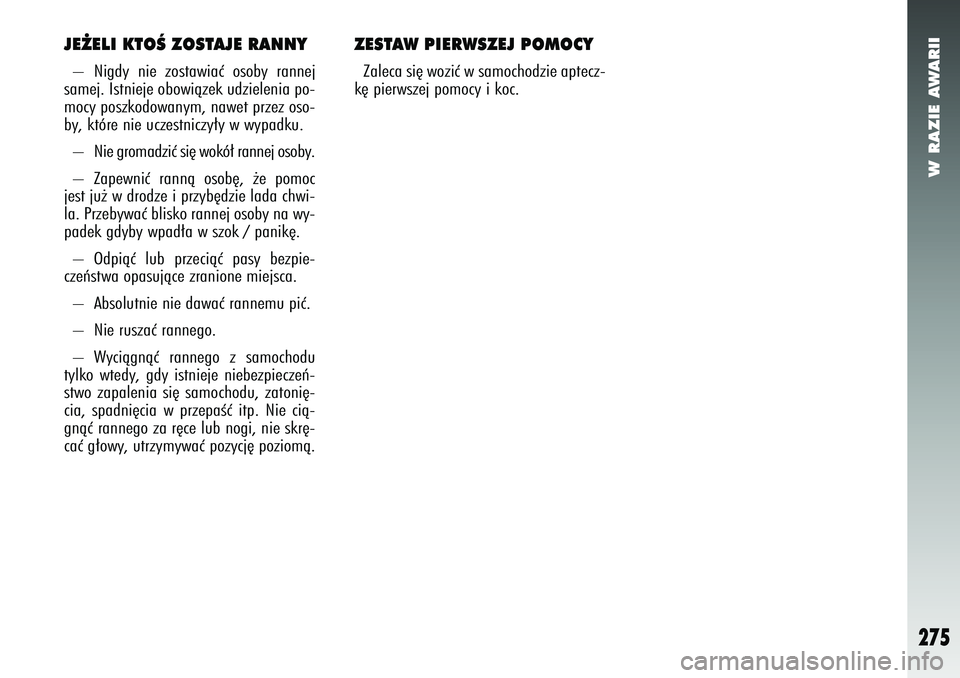 Alfa Romeo 147 2005  Instrukcja obsługi (in Polish) W RAZIE AWARII
275
JE˚ELI KTOÂ ZOSTAJE RANNY– Nigdy nie zostawiaç osoby rannej
samej. Istnieje obowiàzek udzielenia po-
mocy poszkodowanym, nawet przez oso-
by, które nie uczestniczy∏y w wypa