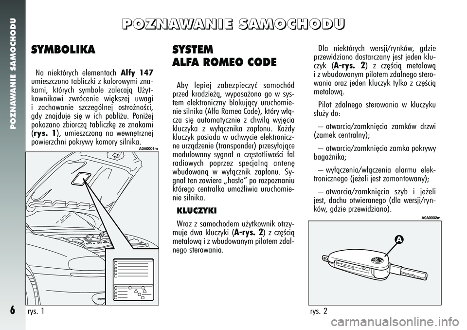Alfa Romeo 147 2005 Instrukcja obsługi (in Polish) POZNAWANIE SAMOCHODU6
SYSTEM
ALFA ROMEO CODEAby lepiej zabezpieczyç samochód
przed kradzie˝à, wyposa˝ono go w sys-
tem elektroniczny blokujàcy uruchomie-
nie silnika (Alfa Romeo Code), który w Alfa Romeo 147 2005 Instrukcja obsługi (in Polish) POZNAWANIE SAMOCHODU6
SYSTEM
ALFA ROMEO CODEAby lepiej zabezpieczyç samochód
przed kradzie˝à, wyposa˝ono go w sys-
tem elektroniczny blokujàcy uruchomie-
nie silnika (Alfa Romeo Code), który w