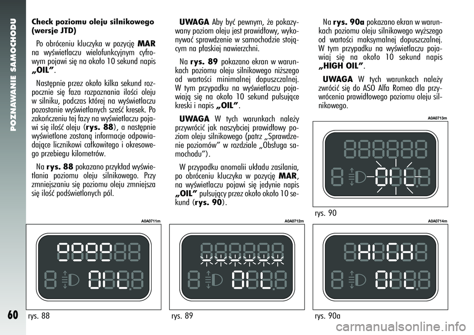 Alfa Romeo 147 2005  Instrukcja obsługi (in Polish) POZNAWANIE SAMOCHODU
60
Check poziomu oleju silnikowego
(wersje JTD)Po obróceniu kluczyka w pozycj´
MAR
na wyÊwietlaczu wielofunkcyjnym cyfro-
wym pojawi si´ na oko∏o 10 sekund napis„OIL”. N