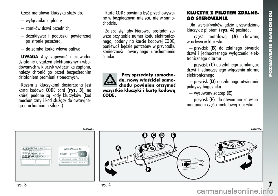 Alfa Romeo 147 2005 Instrukcja obsługi (in Polish) POZNAWANIE SAMOCHODU7
Cz´Êç metalowa kluczyka s∏u˝y do:
– wy∏àcznika zap∏onu;
– zamków drzwi przednich;
– dezaktywacji poduszki powietrznejpo stronie pasa˝era;
– do zamka korka Alfa Romeo 147 2005 Instrukcja obsługi (in Polish) POZNAWANIE SAMOCHODU7
Cz´Êç metalowa kluczyka s∏u˝y do:
– wy∏àcznika zap∏onu;
– zamków drzwi przednich;
– dezaktywacji poduszki powietrznejpo stronie pasa˝era;
– do zamka korka