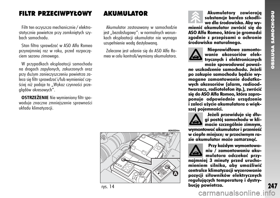 Alfa Romeo 147 2010  Instrukcja obsługi (in Polish) OBS¸UGA SAMOCHODU
247
AKUMULATORAkumulator zastosowany w samochodzie
jest „bezobs∏ugowy”: w normalnych warun-
kach eksploatacji akumulator nie wymaga
uzupe∏nienie wodà destylowanà.
Zalecane