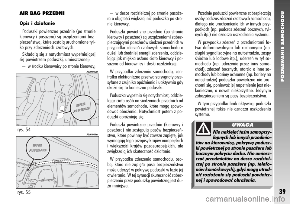 Alfa Romeo 147 2010  Instrukcja obsługi (in Polish) POZNAWANIE SAMOCHODU
39
– w desce rozdzielczej po stronie pasa˝e-
ra o obj´toÊci wi´kszej ni˝ poduszka po stro-
nie kierowcy. 
Poduszki powietrzne przednie (po stronie
kierowcy i pasa˝era) sà