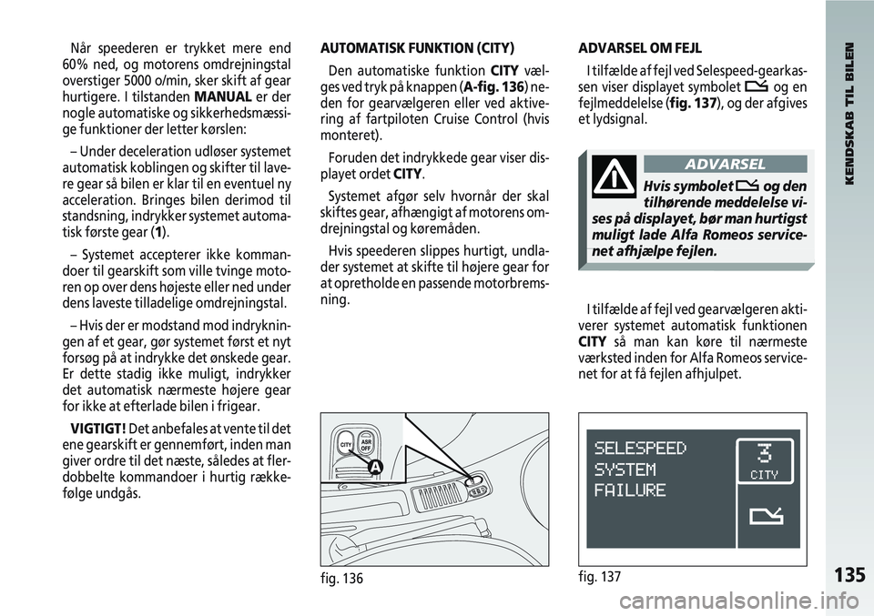 Alfa Romeo 147 2010 Brugs- og vedligeholdelsesvejledning (in Danish) 135fig. 136fig. 137
Når speederen er trykket mere end
60% ned, og motorens omdrejningstal
overstiger 5000 o/min, sker skift af gear
hurtigere. I tilstanden MANUAL er der
nogle automatiske og sikkerhe Alfa Romeo 147 2010 Brugs- og vedligeholdelsesvejledning (in Danish) 135fig. 136fig. 137
Når speederen er trykket mere end
60% ned, og motorens omdrejningstal
overstiger 5000 o/min, sker skift af gear
hurtigere. I tilstanden MANUAL er der
nogle automatiske og sikkerhe