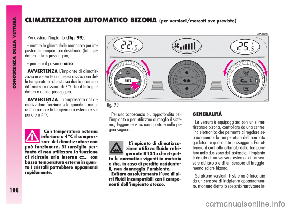 Alfa Romeo GT 2006  Libretto Uso Manutenzione (in Italian) CONOSCENZA DELLA VETTURA
108
CLIMATIZZATORE AUTOMATICO BIZONA (per versioni/mercati ove previsto)
Per avviare l’impianto (fig. 99):
- ruotare le ghiere delle manopole per im-
postare le temperature 