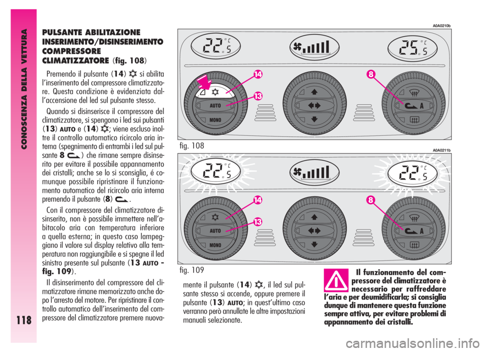 Alfa Romeo GT 2006  Libretto Uso Manutenzione (in Italian) CONOSCENZA DELLA VETTURA
118
mente il pulsante (14)√, il led sul pul-
sante stesso si accende, oppure premere il
pulsante (13)
AUTO; in quest’ultimo caso
verranno però annullate le altre impostaz