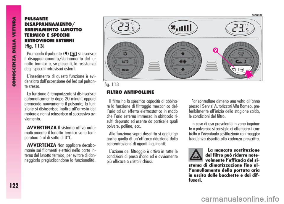 Alfa Romeo GT 2006  Libretto Uso Manutenzione (in Italian) CONOSCENZA DELLA VETTURA
122
PULSANTE
DISAPPANNAMENTO/
SBRINAMENTO LUNOTTO
TERMICO E SPECCHI
RETROVISORI ESTERNI 
(fig. 113)
Premendo il pulsante (9)
(si inserisce
il disappannamento/sbrinamento del l