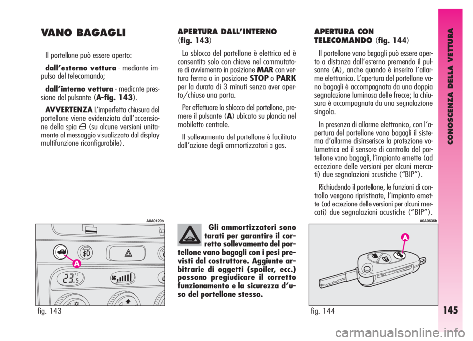 Alfa Romeo GT 2006  Libretto Uso Manutenzione (in Italian) CONOSCENZA DELLA VETTURA
145
APERTURA DALL’INTERNO 
(fig. 143)
Lo sblocco del portellone è elettrico ed è
consentito solo con chiave nel commutato-
re di avviamento in posizione MARcon vet-
tura f