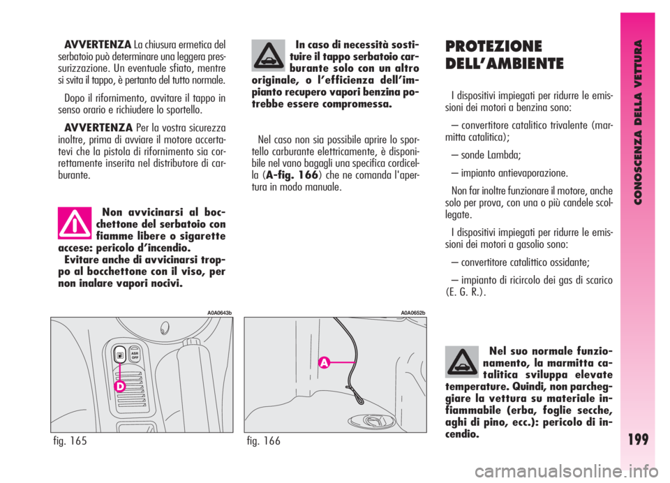 Alfa Romeo GT 2006  Libretto Uso Manutenzione (in Italian) CONOSCENZA DELLA VETTURA
199
PROTEZIONE
DELL’AMBIENTE
I dispositivi impiegati per ridurre le emis-
sioni dei motori a benzina sono:
– convertitore catalitico trivalente (mar-
mitta catalitica);
