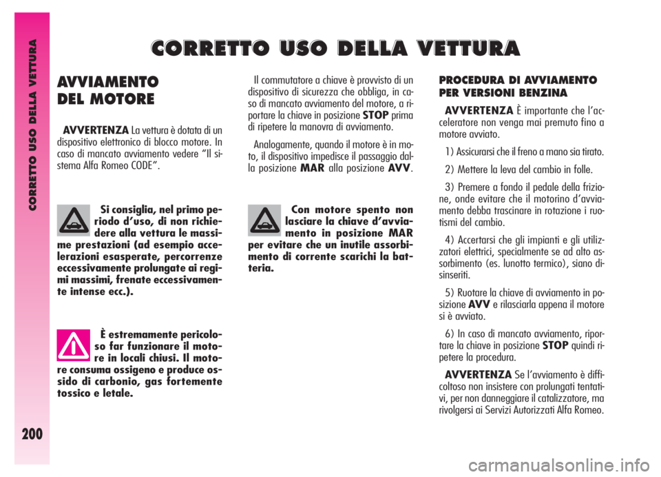 Alfa Romeo GT 2006  Libretto Uso Manutenzione (in Italian) CORRETTO USO DELLA VETTURA
200
PROCEDURA DI AVVIAMENTO
PER VERSIONI BENZINA
AVVERTENZAÈ importante che l’ac-
celeratore non venga mai premuto fino a
motore avviato.
1) Assicurarsi che il freno a ma