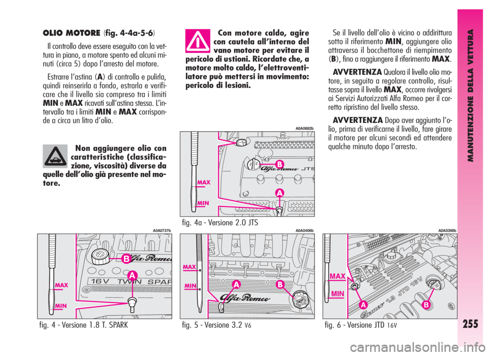 Alfa Romeo GT 2006  Libretto Uso Manutenzione (in Italian) MANUTENZIONE DELLA VETTURA
255
OLIO MOTORE (fig. 4-4a-5-6)
Il controllo deve essere eseguito con la vet-
tura in piano, a motore spento ed alcuni mi-
nuti (circa 5) dopo l’arresto del motore.
Estrar