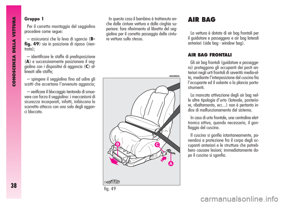 Alfa Romeo GT 2006  Libretto Uso Manutenzione (in Italian) CONOSCENZA DELLA VETTURA
38
Gruppo 1
Per il corretto montaggio del seggiolino
procedere come segue:
– assicurarsi che la leva di sgancio (B-
fig. 49) sia in posizione di riposo (rien-
trata);
– id