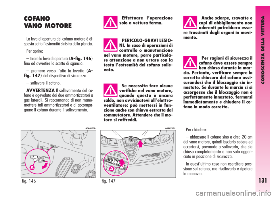 Alfa Romeo GT 2007 Libretto Uso Manutenzione (in Italian) CONOSCENZA DELLA VETTURA
131fig. 147
A0A0707b
Effettuare l’operazione
solo a vettura ferma.
PERICOLO-GRAVI LESIO-
NI. In caso di operazioni di
controllo o manutenzione
nel vano motore, porre partico Alfa Romeo GT 2007 Libretto Uso Manutenzione (in Italian) CONOSCENZA DELLA VETTURA
131fig. 147
A0A0707b
Effettuare l’operazione
solo a vettura ferma.
PERICOLO-GRAVI LESIO-
NI. In caso di operazioni di
controllo o manutenzione
nel vano motore, porre partico