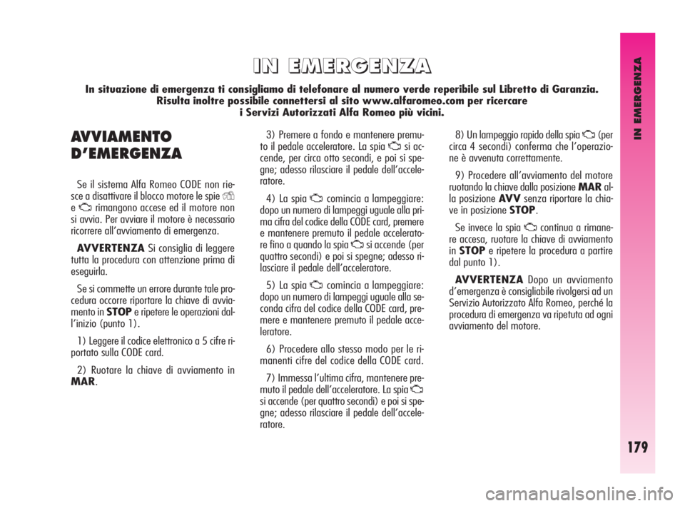 Alfa Romeo GT 2010  Libretto Uso Manutenzione (in Italian) IN EMERGENZA
179
3) Premere a fondo e mantenere premu-
to il pedale acceleratore. La spia 
Usi ac-
cende, per circa otto secondi, e poi si spe-
gne; adesso rilasciare il pedale dell’accele-
ratore.
