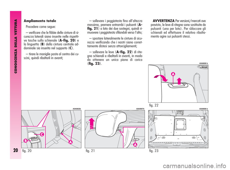 Alfa Romeo GT 2010  Libretto Uso Manutenzione (in Italian) CONOSCENZA DELLA VETTURA
20
– sollevare i poggiatesta fino all’altezza
massima, premere entrambi i pulsanti (A-
fig. 21) a lato dei due sostegni, quindi ri-
muovere i poggiatesta sfilandoli verso 