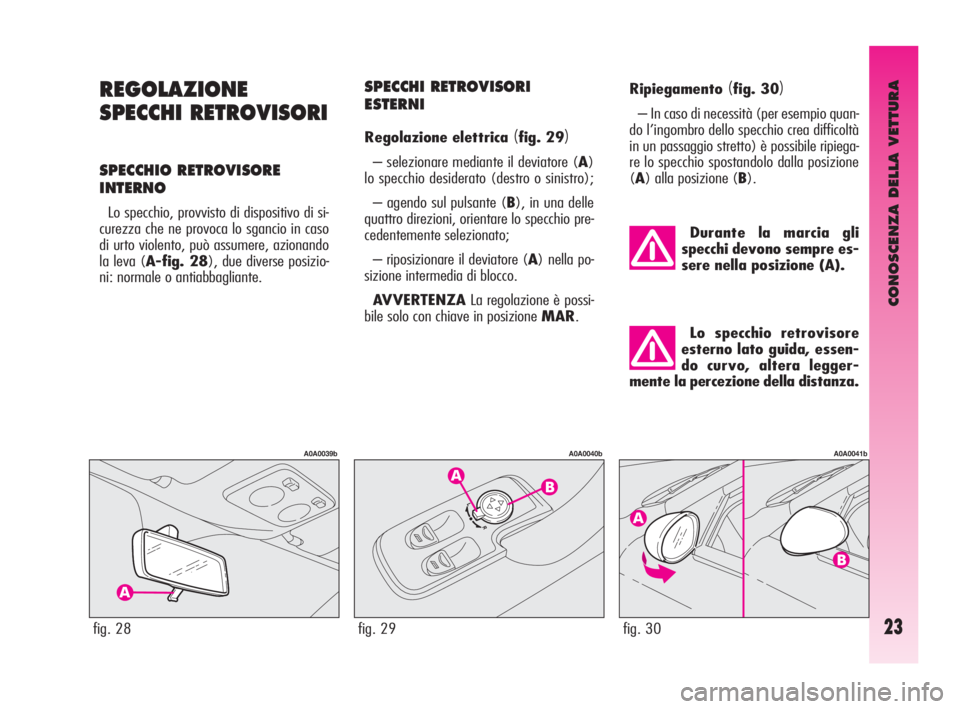 Alfa Romeo GT 2010  Libretto Uso Manutenzione (in Italian) CONOSCENZA DELLA VETTURA
23
REGOLAZIONE
SPECCHI RETROVISORI
SPECCHIO RETROVISORE
INTERNO
Lo specchio, provvisto di dispositivo di si-
curezza che ne provoca lo sgancio in caso
di urto violento, può a