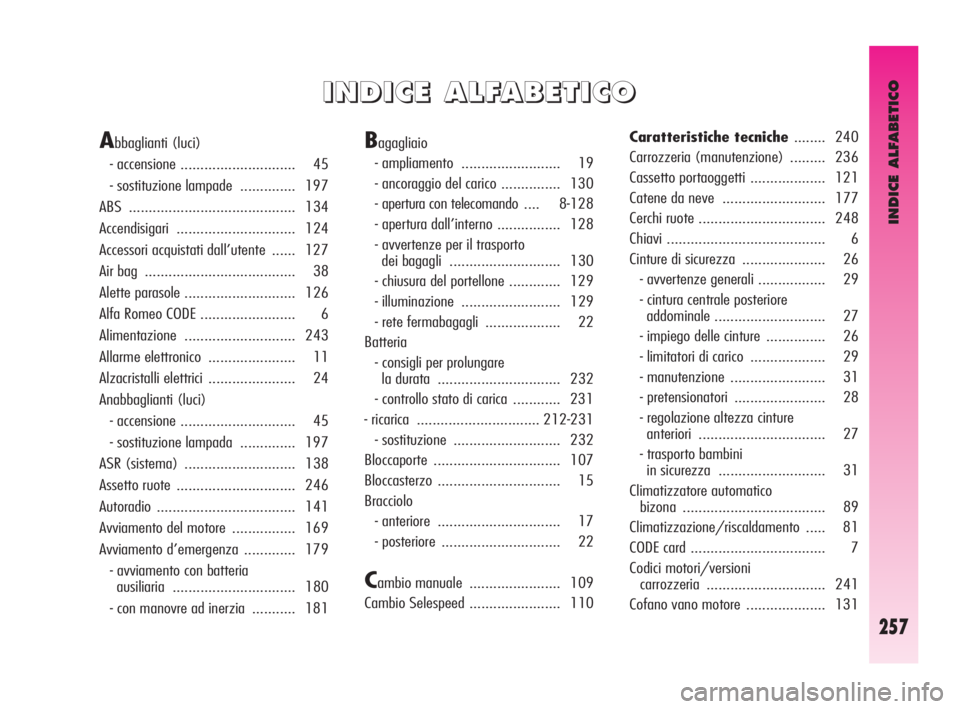 Alfa Romeo GT 2010  Libretto Uso Manutenzione (in Italian) INDICE ALFABETICO
257
I I
N N
D D
I I
C C
E E
A A
L L
F F
A A
B B
E E
T T
I I
C C
O O
Abbaglianti (luci) 
- accensione ............................. 45 
- sostituzione lampade  .............. 197 
ABS