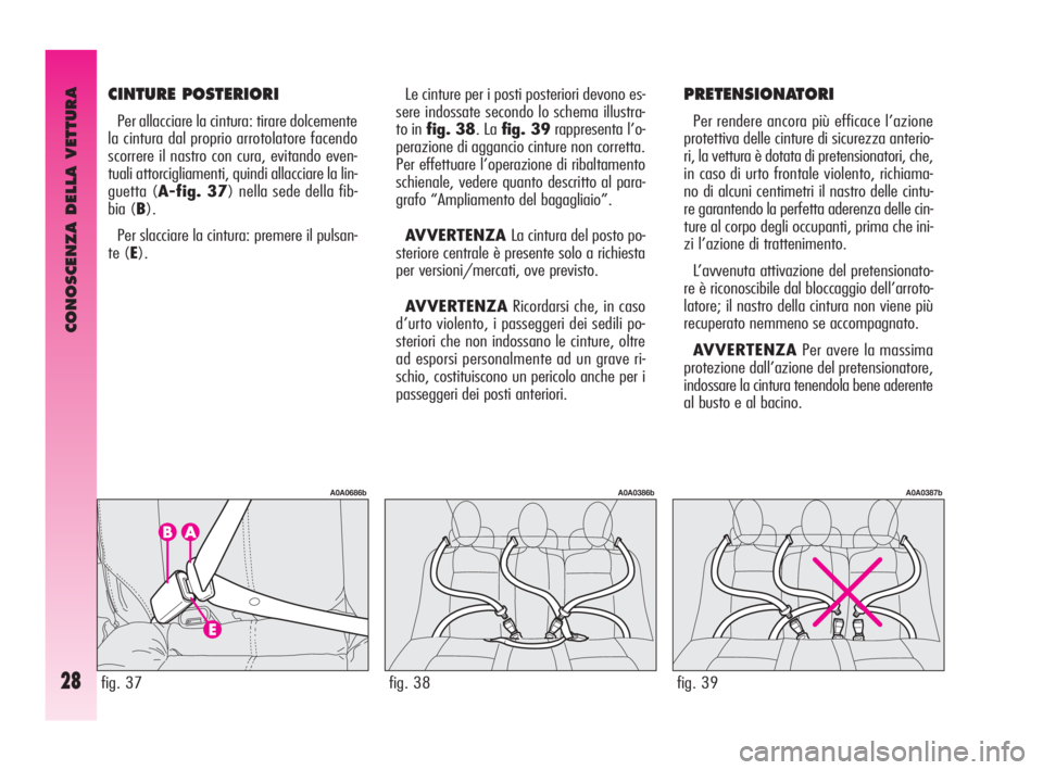 Alfa Romeo GT 2010  Libretto Uso Manutenzione (in Italian) CONOSCENZA DELLA VETTURA
28
Le cinture per i posti posteriori devono es-
sere indossate secondo lo schema illustra-
to in fig. 38. La fig. 39rappresenta l’o-
perazione di aggancio cinture non corret