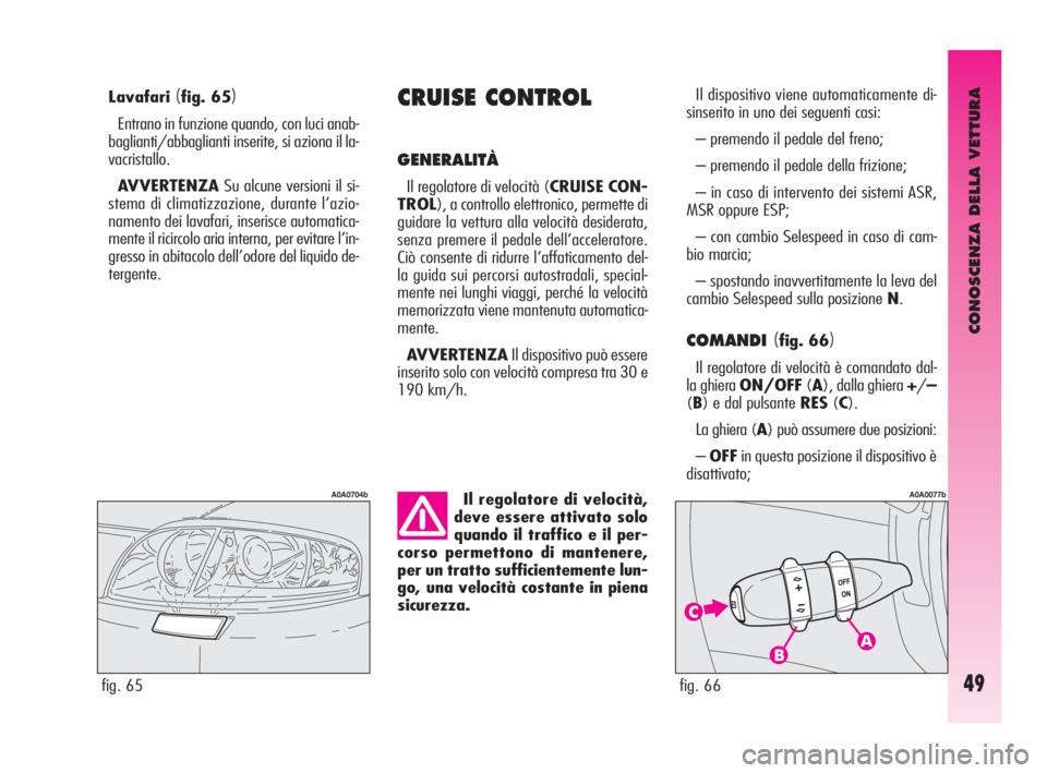 Alfa Romeo GT 2010  Libretto Uso Manutenzione (in Italian) CONOSCENZA DELLA VETTURA
49
Lavafari(fig. 65)
Entrano in funzione quando, con luci anab-
baglianti/abbaglianti inserite, si aziona il la-
vacristallo.
AVVERTENZASu alcune versioni il si-
stema di clim