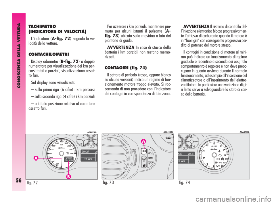 Alfa Romeo GT 2010  Libretto Uso Manutenzione (in Italian) CONOSCENZA DELLA VETTURA
56
TACHIMETRO
(INDICATORE DI VELOCITÀ)
L'indicatore (A-fig. 72) segnala la ve-
locità della vettura.
CONTACHILOMETRI 
Display odometro (B-fig. 72) a doppio
numeratore pe