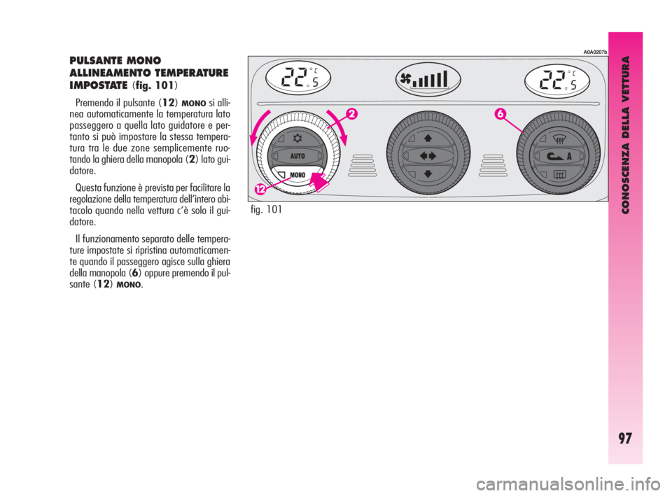 Alfa Romeo GT 2010  Libretto Uso Manutenzione (in Italian) CONOSCENZA DELLA VETTURA
97
PULSANTE MONO
ALLINEAMENTO TEMPERATURE
IMPOSTATE
(fig. 101)
Premendo il pulsante (12)
MONOsi alli-
nea automaticamente la temperatura lato
passeggero a quella lato guidator