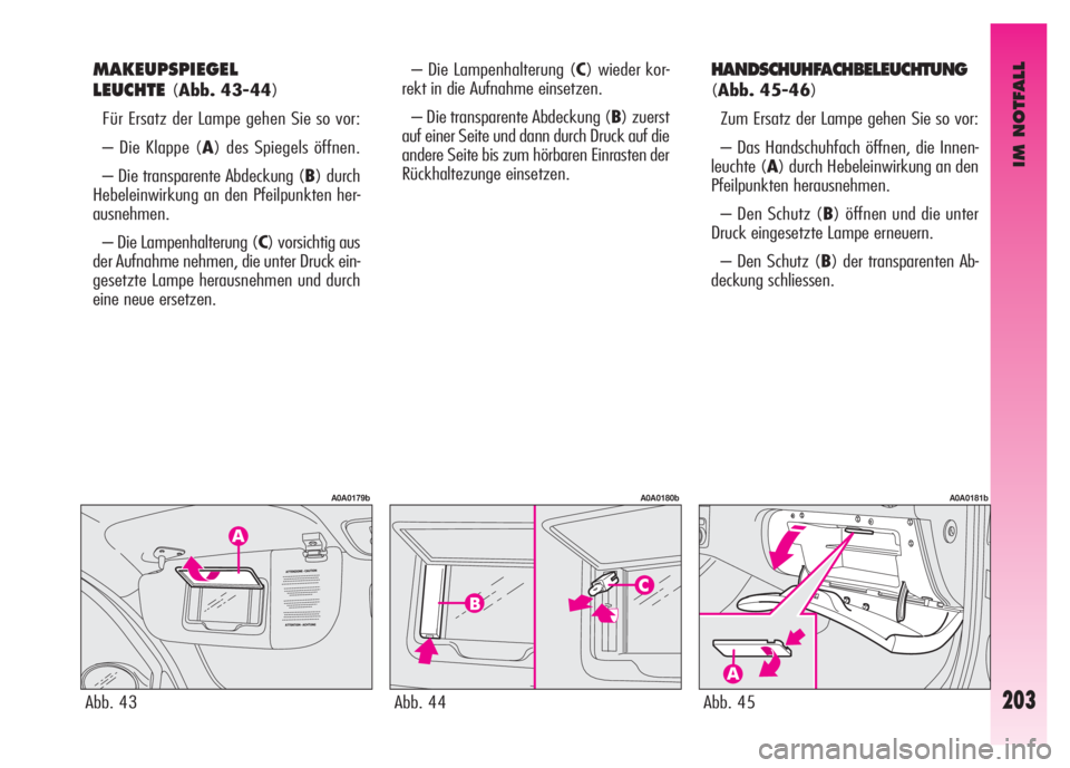 Alfa Romeo GT 2008  Betriebsanleitung (in German) IM NOTFALL
203
MAKEUPSPIEGEL
LEUCHTE
(Abb. 43-44)
Für Ersatz der Lampe gehen Sie so vor: 
– Die Klappe (A) des Spiegels öffnen. 
– Die transparente Abdeckung (B) durch
Hebeleinwirkung an den Pfe