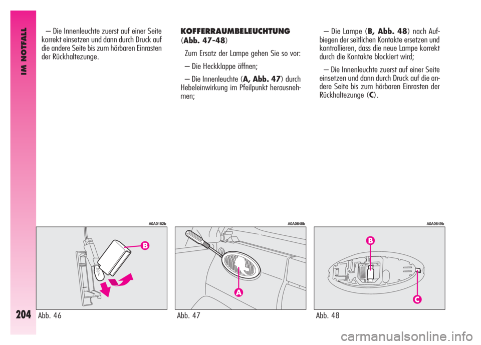 Alfa Romeo GT 2008  Betriebsanleitung (in German) IM NOTFALL
204
KOFFERRAUMBELEUCHTUNG
(Abb. 47-48)
Zum Ersatz der Lampe gehen Sie so vor: 
– Die Heckklappe öffnen; 
– Die Innenleuchte (A, Abb. 47) durch
Hebeleinwirkung im Pfeilpunkt herausneh-
