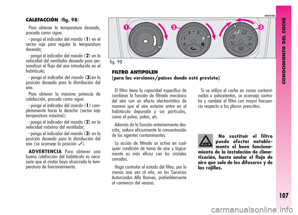 Alfa Romeo GT 2006  Manual de Empleo y Cuidado (in Spanish) CONOCIMIENTO DEL COCHE
107
CALEFACCIÓN (fig. 98)
Para obtener la temperatura deseada,
proceda como sigue:
- ponga el indicador del mando (1) en el
sector rojo para regular la temperatura
deseada;
- p