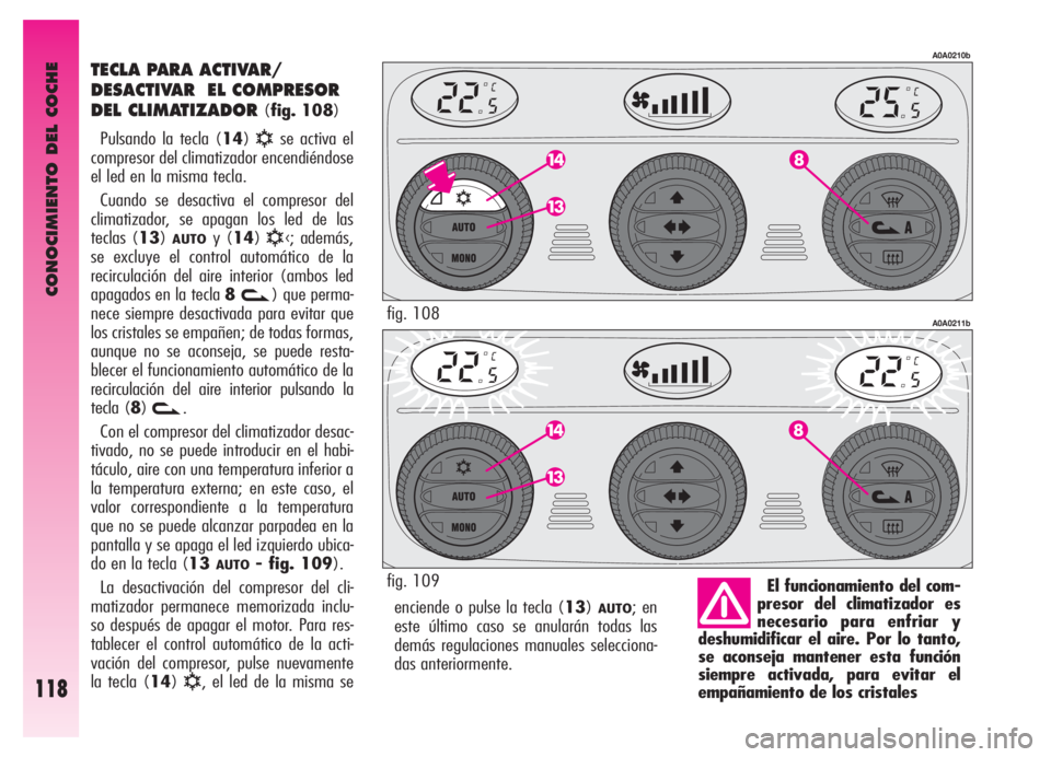 Alfa Romeo GT 2006  Manual de Empleo y Cuidado (in Spanish) CONOCIMIENTO DEL COCHE
118
enciende o pulse la tecla (13)AUTO; en
este último caso se anularán todas las
demás regulaciones manuales selecciona-
das anteriormente.
TECLA PARA ACTIVAR/
DESACTIVAR  E