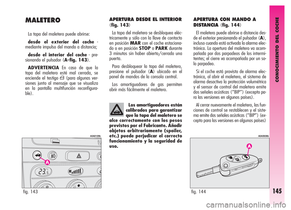 Alfa Romeo GT 2006  Manual de Empleo y Cuidado (in Spanish) CONOCIMIENTO DEL COCHE
145
APERTURA DESDE EL INTERIOR
(fig. 143)
La tapa del maletero se desbloquea eléc-
tricamente y sólo con la llave de contacto
en posición MARcon el coche estaciona-
do o en p