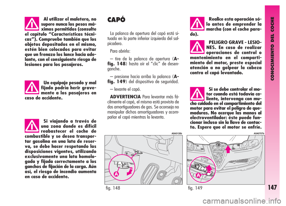 Alfa Romeo GT 2006  Manual de Empleo y Cuidado (in Spanish) CONOCIMIENTO DEL COCHE
147fig. 149
A0A0707b
Realice esta operación só-
lo antes de emprender la
marcha (con el coche para-
do).
PELIGRO GRAVE - LESIO-
NES. En caso de realizar
operaciones de control