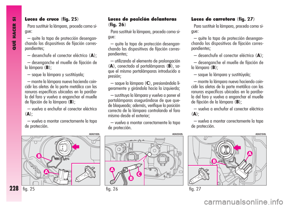 Alfa Romeo GT 2006  Manual de Empleo y Cuidado (in Spanish) QUÉ HACER SI
228
Luces de cruce(fig. 25)
Para sustituir la lámpara, proceda como si-
gue:
– quite la tapa de protección desengan-
chando los dispositivos de fijación corres-
pondientes;
– dese