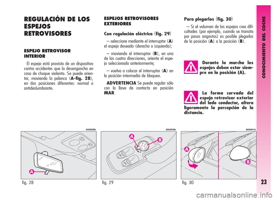 Alfa Romeo GT 2006  Manual de Empleo y Cuidado (in Spanish) CONOCIMIENTO DEL COCHE
23
REGULACIÓN DE LOS
ESPEJOS
RETROVISORES
ESPEJO RETROVISOR
INTERIOR
El espejo está provisto de un dispositivo
contra accidentes que lo desengancha en
caso de choque violento.