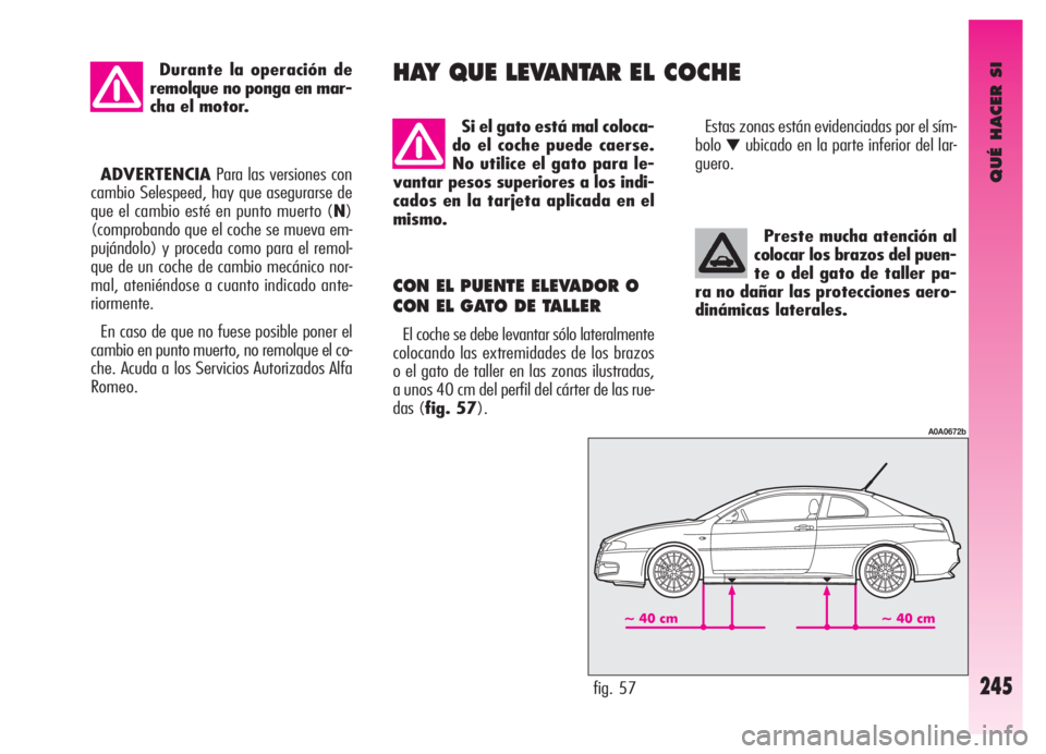 Alfa Romeo GT 2006  Manual de Empleo y Cuidado (in Spanish) QUÉ HACER SI
245
Preste mucha atención al
colocar los brazos del puen-
te o del gato de taller pa-
ra no dañar las protecciones aero-
dinámicas laterales.
CON EL PUENTE ELEVADOR O
CON EL GATO DE T
