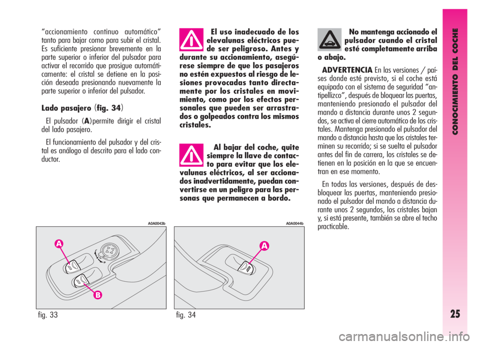 Alfa Romeo GT 2006  Manual de Empleo y Cuidado (in Spanish) CONOCIMIENTO DEL COCHE
25fig. 33
A0A0043b
fig. 34
A0A0044b
“accionamiento continuo automático”
tanto para bajar como para subir el cristal.
Es suficiente presionar brevemente en la
parte superior