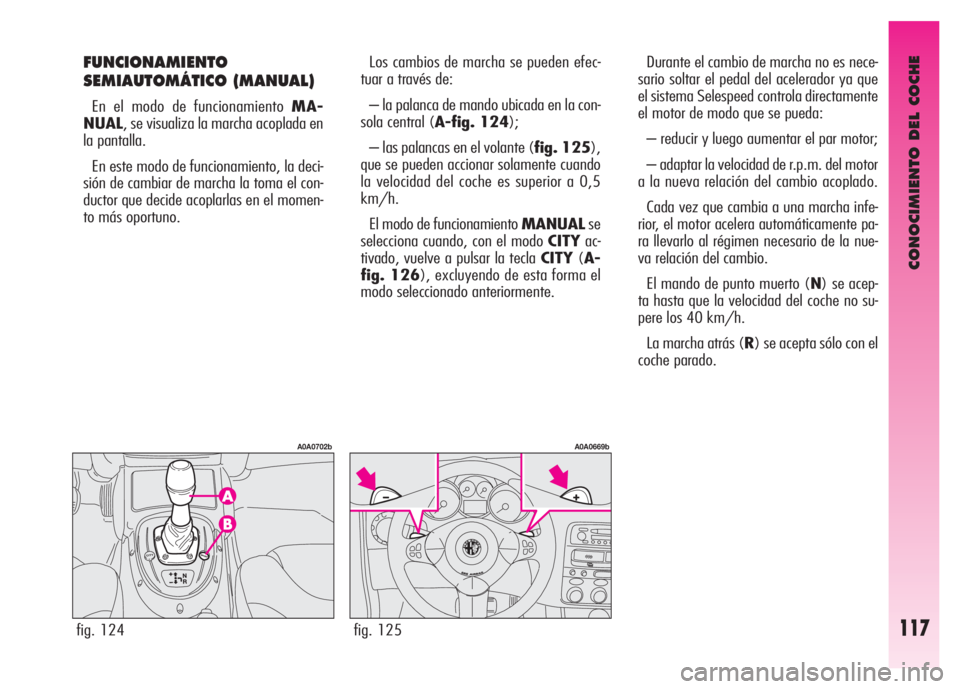 Alfa Romeo GT 2007  Manual de Empleo y Cuidado (in Spanish) CONOCIMIENTO DEL COCHE
117
FUNCIONAMIENTO
SEMIAUTOMÁTICO (MANUAL) 
En el modo de funcionamiento MA-
NUAL, se visualiza la marcha acoplada en
la pantalla. 
En este modo de funcionamiento, la deci-
si