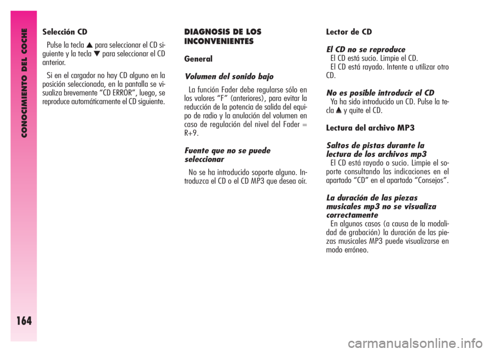 Alfa Romeo GT 2007  Manual de Empleo y Cuidado (in Spanish) CONOCIMIENTO DEL COCHE
164
DIAGNOSIS DE LOS 
INCONVENIENTES
General
Volumen del sonido bajo 
La función Fader debe regularse sólo en
los valores “F” (anteriores), para evitar la
reducción de la