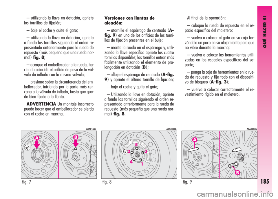 Alfa Romeo GT 2007 Manual de Empleo y Cuidado (in Spanish) QUÉ HACER SI
185
– utilizando la llave en dotación, apriete
los tornillos de fijación;
– baje el coche y quite el gato;
– utilizando la llave en dotación, apriete
a fondo los tornillos sig Alfa Romeo GT 2007 Manual de Empleo y Cuidado (in Spanish) QUÉ HACER SI
185
– utilizando la llave en dotación, apriete
los tornillos de fijación;
– baje el coche y quite el gato;
– utilizando la llave en dotación, apriete
a fondo los tornillos sig
