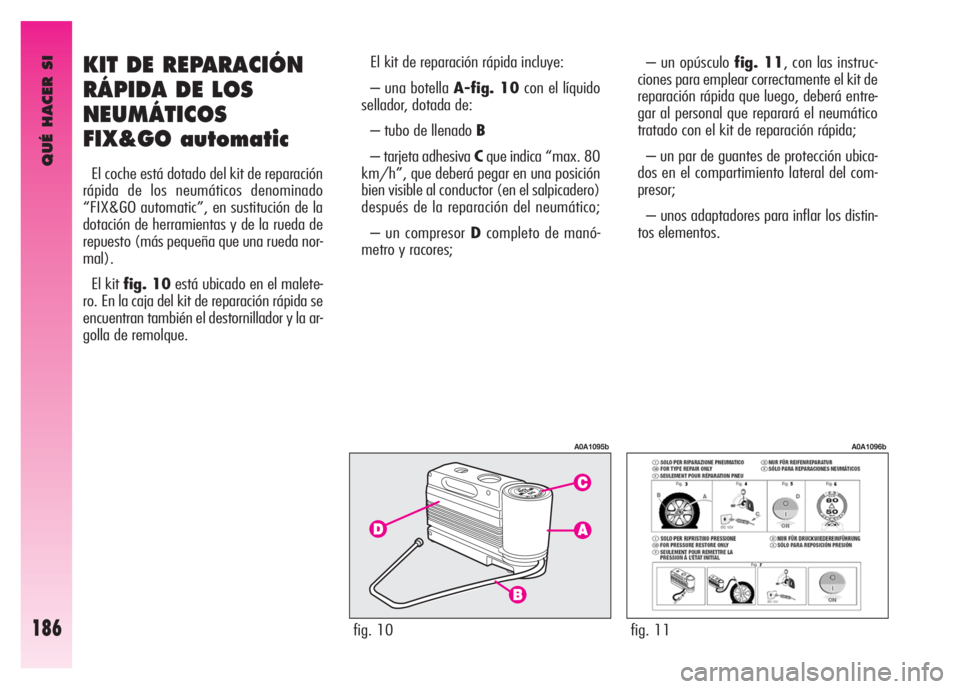 Alfa Romeo GT 2007 Manual de Empleo y Cuidado (in Spanish) QUÉ HACER SI
186
KIT DE REPARACIÓN
RÁPIDA DE LOS
NEUMÁTICOS
FIX&GO automatic
El coche está dotado del kit de reparación
rápida de los neumáticos denominado
“FIX&GO automatic”, en sustituci Alfa Romeo GT 2007 Manual de Empleo y Cuidado (in Spanish) QUÉ HACER SI
186
KIT DE REPARACIÓN
RÁPIDA DE LOS
NEUMÁTICOS
FIX&GO automatic
El coche está dotado del kit de reparación
rápida de los neumáticos denominado
“FIX&GO automatic”, en sustituci