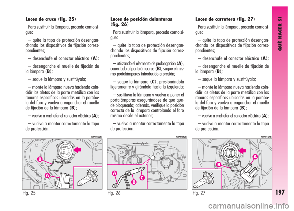 Alfa Romeo GT 2007 Manual de Empleo y Cuidado (in Spanish) QUÉ HACER SI
197
Luces de cruce (fig. 25)
Para sustituir la lámpara, proceda como si-
gue:
– quite la tapa de protección desengan-
chando los dispositivos de fijación corres-
pondientes;
– des Alfa Romeo GT 2007 Manual de Empleo y Cuidado (in Spanish) QUÉ HACER SI
197
Luces de cruce (fig. 25)
Para sustituir la lámpara, proceda como si-
gue:
– quite la tapa de protección desengan-
chando los dispositivos de fijación corres-
pondientes;
– des